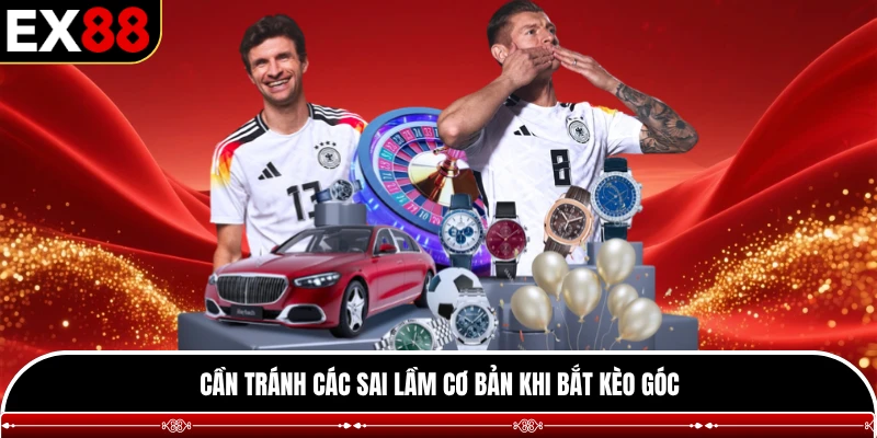 Cần tránh các sai lầm cơ bản khi bắt kèo góc