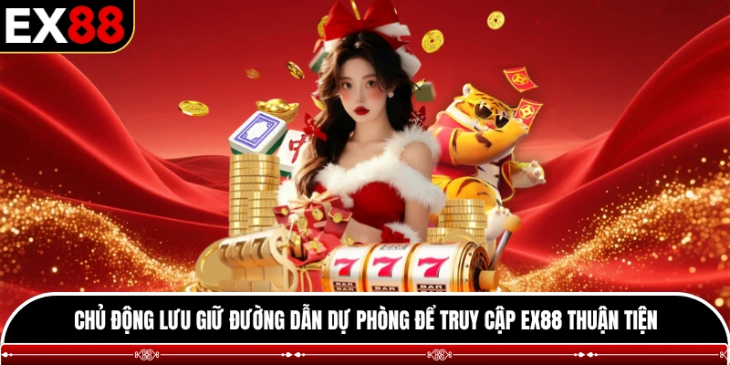 Chủ động lưu giữ đường dẫn dự phòng để truy cập EX88 thuận tiện