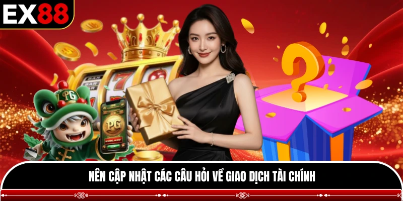 Nên cập nhật các câu hỏi về giao dịch tài chính