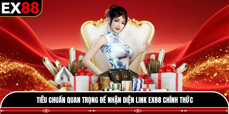 Tiêu chuẩn quan trọng để nhận diện link EX88 chính thức